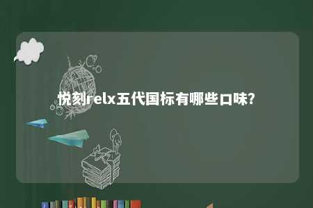 悦刻relx五代国标有哪些口味？ 